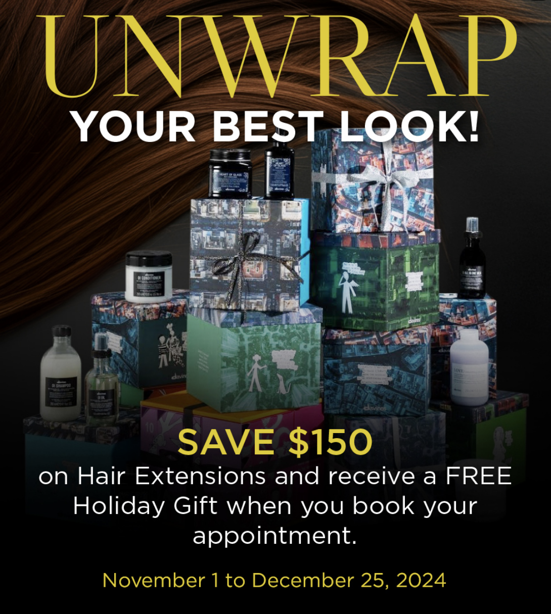 Unwrap Your Best Look! Save $150 on Hair Extensions and receive a FREE Holiday Gift when you book your appointment. 
